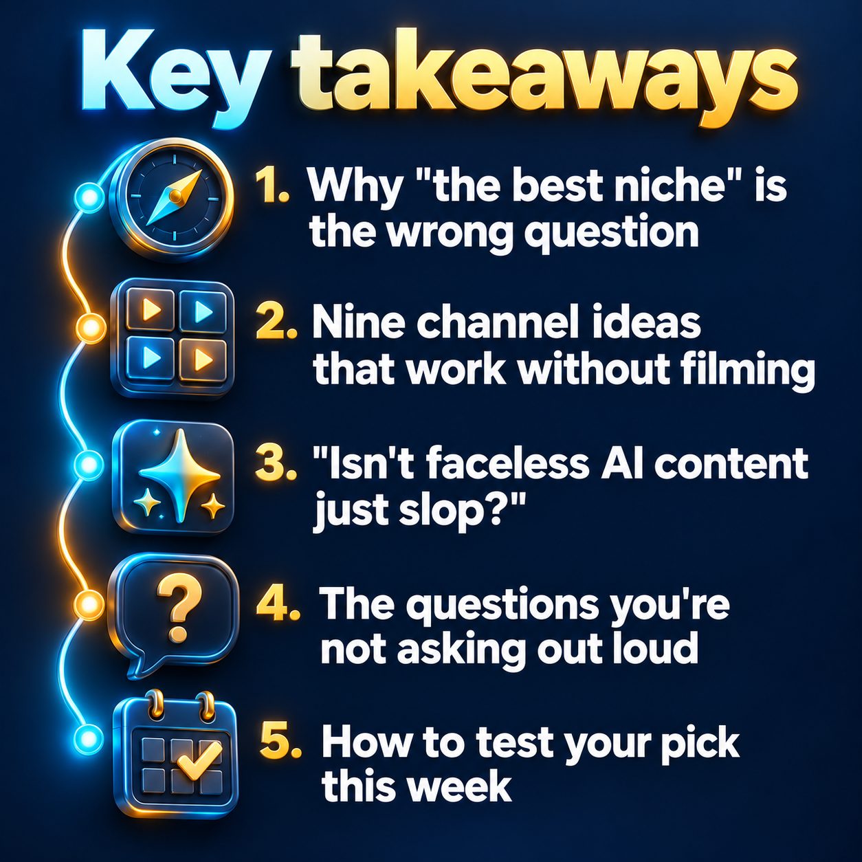 Key takeaways: Why "the best niche" is the wrong question; Nine channel ideas that work without filming; "Isn't faceless AI content just slop?"; The questions you're not asking out loud; How to test your pick this week
